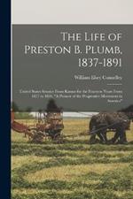 The Life of Preston B. Plumb, 1837-1891: United States Senator From Kansas for the Fourteen Years From 1877 to 1891, A Pioneer of the Progressive Movement in America