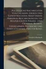 Polizeilicne nachrichten von Gaunern, Dieben und Landstreichern, nebst deren Personal-Beschreibungen. Ein Hulfsbuch fur Polizei- und Criminal-Beamte, Gensd'armen, Feldjager und Gerichtsdiener. Zweiter Band.