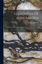 Elementos De Mineralojia: O Del Conocimiento De Las Especies Minerales En Jeneral, I En Particular De Las De Chile