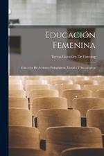 Educacion Femenina: Coleccion De Articulos Pedagogicos, Morales Y Sociologicos