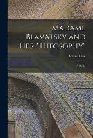 Madame Blavatsky and Her Theosophy: A Study