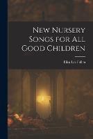 New Nursery Songs for All Good Children