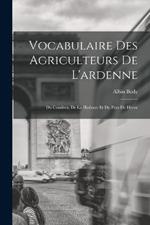 Vocabulaire Des Agriculteurs De L'ardenne: Du Condroz, De La Hesbaye Et Du Pays De Herve