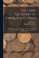 The Land Question of Griqualand West: An Inquiry Into the Various Claims to Land in That Territory; Together With a Brief History of the Griqua Nation