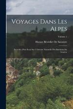 Voyages Dans Les Alpes: Précédés D'un Essai Sur L'histoire Naturelle Des Environs De Genève; Volume 1