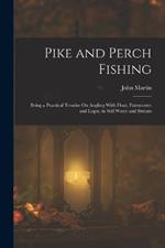 Pike and Perch Fishing: Being a Practical Treatise On Angling With Float, Paternoster and Leger, in Still Water and Stream