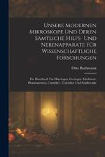 Unsere Modernen Mikroskope Und Deren Samtliche Hilfs- Und Nebenapparate Fur Wissenschaftliche Forschungen: Ein Handbuch Fur Histologen, Geologen, Mediziner, Pharmazeuten, Chemiker, Techniker Und Studierende