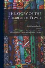 The Story of the Church of Egypt: Being an Outline of the History of the Egyptians Under Their Successive Masters From the Roman Conquest Until Now; Volume 1