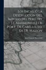 Los Incas, O La Destruccion Del Imperio Del Peru, [By J.F. Marmontel] Tr. Por F. De Cabello, Ed. De J.R. Masson