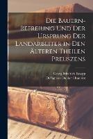 Die Bauern-Befreiung und der Ursprung der Landarbeiter in den alteren Theilen Preuszens