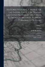 Historia natural y moral de las Indias, en que se tratan las cosas notables del cielo, elementos, metales, plantas y animales de ellas; y los ritos, ceremonias, leyes, gobierno y guerras de los Indios Volume; Volume 2