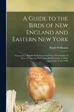 A Guide to the Birds of New England and Eastern New York; Containing a key for Each Season and Short Descriptions of Over 250 Species, With Particular Reference to Their Appearance in the Field