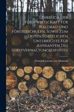 Lehrbuch der Forstwirtschaft für Waldbau-und Försterschulen, sowie zum ersten forstlichen unterrichte für Aspiranten des Forstverwaltungsdienstes