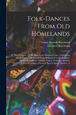 Folk-dances From old Homelands: A Third Volume of Folk-dances and Singing Games, Containing Thirty-three Folk-dances From Belgium, Czecho-Slovakia, Denmark, England, Finland, France, Germany, Ireland, Lithuania, Poland, Portugal, Russia, Spain, Sweden, A