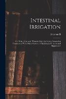 Intestinal Irrigation; or, Why, how, and When to Flush the Colon, Treated in Connection With Other Matters of Physiological Interest and Importance