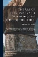 The art of Preserving and Defending the Foot of the Horse: Deduced Mathematically From the Structure and Function of the Hoof and Observations on the Different States of Horses' Feet, Without and Under Various Artificial Defences