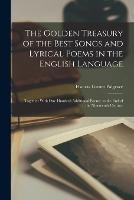 The Golden Treasury of the Best Songs and Lyrical Poems in the English Language: Together With one Hundred Additional Poems, to the end of the Nineteenth Century