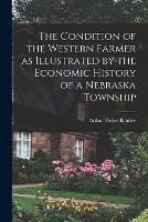 The Condition of the Western Farmer as Illustrated by the Economic History of a Nebraska Township