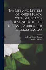 The Life and Letters of Joseph Black. With an Introd. Dealing With the Life and Work of Sir William Ramsay