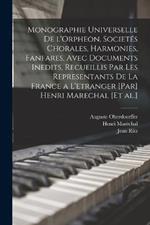 Monographie universelle de l'Orpheon, societes chorales, harmonies, fanfares, avec documents inedits, recueillis par les representants de la France a l'etranger [par] Henri Marechal [et al.]