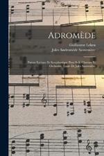 Adromède; poème lyrique et symphonique pour soli, choeurs et orchestre. Texte de Jules Sauvenière