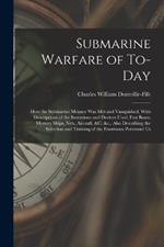 Submarine Warfare of To-day; how the Submarine Menace was met and Vanquished, With Descriptions of the Inventions and Devices Used, Fast Boats, Mystery Ships, Nets, Aircraft, &c. &c., Also Describing the Selection and Training of the Enormous Personnel Us