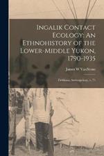 Ingalik Contact Ecology: An Ethnohistory of the Lower-middle Yukon, 1790-1935: Fieldiana, Anthropology, v. 71