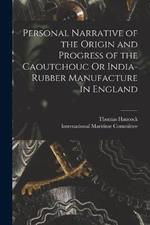 Personal Narrative of the Origin and Progress of the Caoutchouc Or India-Rubber Manufacture in England