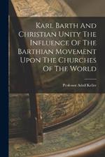 Karl Barth And Christian Unity The Influence Of The Barthian Movement Upon The Churches Of The World