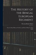 The History of the Bengal European Regiment: Now the Royal Munster Fusiliers, and how it Helped to win India