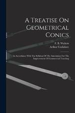 A Treatise On Geometrical Conics: In Accordance With The Syllabus Of The Association For The Improvement Of Geometrical Teaching