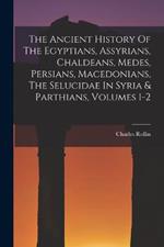 The Ancient History Of The Egyptians, Assyrians, Chaldeans, Medes, Persians, Macedonians, The Selucidae In Syria & Parthians, Volumes 1-2