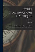 Cours D'observations Nautiques: Contenant Les Meilleures Methodes Et Toutes Les Tables Necessaires Aux Differents Calculs De La Navigation; Volume 1