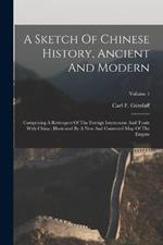 A Sketch Of Chinese History, Ancient And Modern: Comprising A Retrospect Of The Foreign Intercourse And Trade With China: Illustrated By A New And Corrected Map Of The Empire; Volume 1