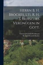 Herrn B. H. Brockes, Lti, R. H. S. Irdisches Vergnügen in Gott.
