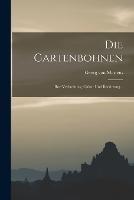 Die Gartenbohnen: Ihre Verbreitung, Cultur Und Benutzung...