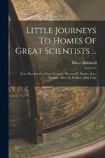 Little Journeys To Homes Of Great Scientists ...: Ernst Haeckel. Carl Von Linnaeus. Thomas H. Huxley. John Tyndall. Alfred R. Wallace. John Fiske