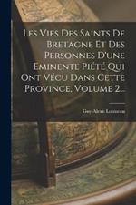 Les Vies Des Saints De Bretagne Et Des Personnes D'une Eminente Piete Qui Ont Vecu Dans Cette Province, Volume 2...