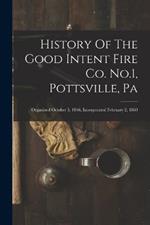 History Of The Good Intent Fire Co. No.1, Pottsville, Pa: Organized October 5, 1846, Incorporated February 2, 1860