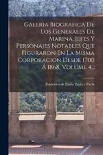 Galeria Biografica De Los Generales De Marina, Jefes Y Personajes Notables Que Figuraron En La Misma Corporacion Desde 1700 Á 1868, Volume 4...