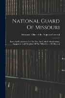 National Guard Of Missouri: Laws And Regulations For The Due And Orderly Organization, Equipment And Discipline Of The Militia Force Of Missouri