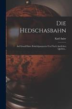 Die Hedschasbahn: Auf Grund Einer Besichtigungsreise Und Nach Amtlichen Quellen...