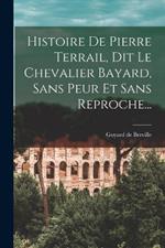 Histoire De Pierre Terrail, Dit Le Chevalier Bayard, Sans Peur Et Sans Reproche...