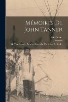 Memoires De John Tanner: Ou Trente Annees Dans Les Deserts De L'amerique Du Nord...