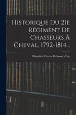 Historique Du 21e Regiment De Chasseurs A Cheval, 1792-1814...