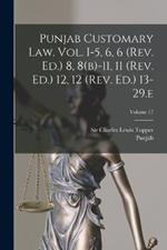 Punjab Customary Law. Vol. I-5, 6, 6 (rev. Ed.) 8, 8(b)-11, 11 (rev. Ed.) 12, 12 (rev. Ed.) 13-29.e; Volume 17