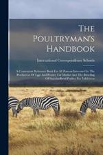 The Poultryman's Handbook: A Convenient Reference Book For All Persons Interested In The Production Of Eggs And Poultry For Market And The Breeding Of Standardbred Poultry For Exhibition