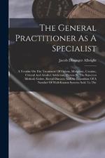 The General Practitioner As A Specialist: A Treatise On The Treatment Of Opium, Morphine, Cocaine, Chloral And Alcohol Addiciton, Hernia By The Injection Method, Goitre, Rectal Diseases And An Exposition Of A Number Of Well-known Systems Sold To The