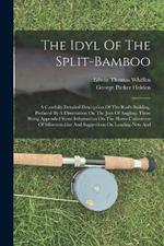 The Idyl Of The Split-bamboo: A Carefully Detailed Description Of The Rod's Building, Prefaced By A Dissertation On The Joys Of Angling, There Being Appended Some Information On The Home Cultivation Of Silkworm-gut And Suggestions On Landing-nets And