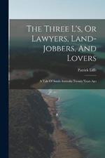 The Three L's, Or Lawyers, Land-jobbers, And Lovers: A Tale Of South Australia Twenty Years Ago